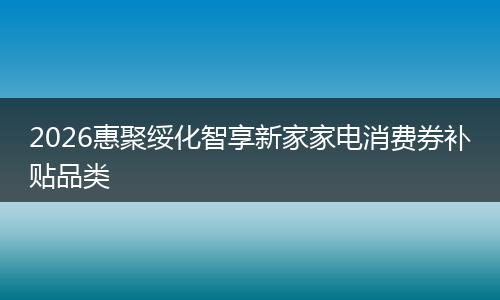 2026惠聚绥化智享新家家电消费券补贴品类