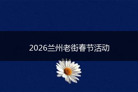 2026兰州老街春节活动