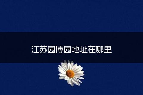 江苏园博园地址在哪里