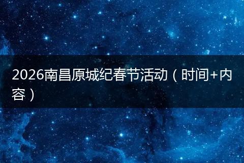 2026南昌原城纪春节活动(时间+内容)