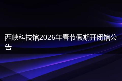 西峡科技馆2026年春节假期开闭馆公告