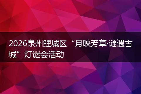 2026泉州鲤城区“月映芳草·谜遇古城”灯谜会活动