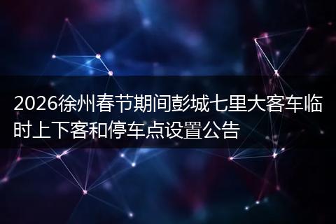 2026徐州春节期间彭城七里大客车临时上下客和停车点设置公告