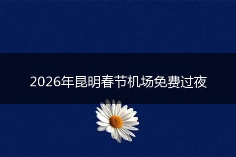 2026年昆明春节机场免费过夜