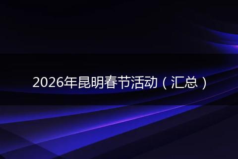 2026年昆明春节活动（汇总）
