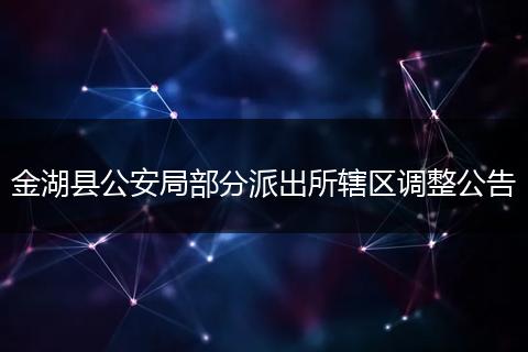 金湖县公安局部分派出所辖区调整公告