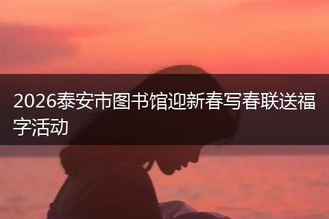2026泰安市图书馆迎新春写春联送福字活动