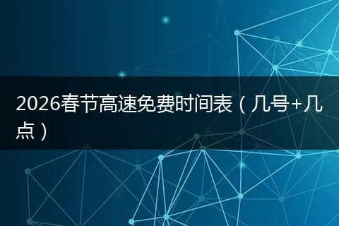 2026春节高速免费时间表（几号+几点）