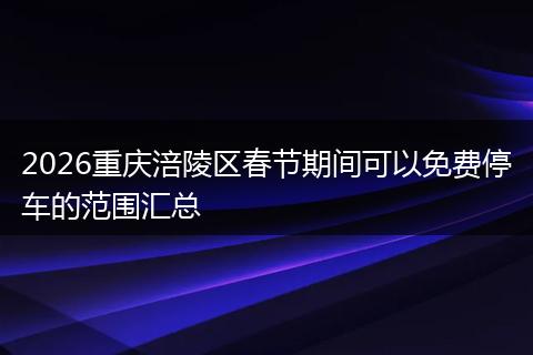 2026重庆涪陵区春节期间可以免费停车的范围汇总
