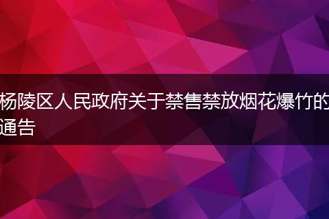 杨陵区人民政府关于禁售禁放烟花爆竹的通告