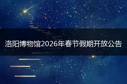 洛阳博物馆2026年春节假期开放公告