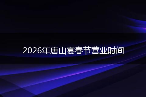2026年唐山宴春节营业时间