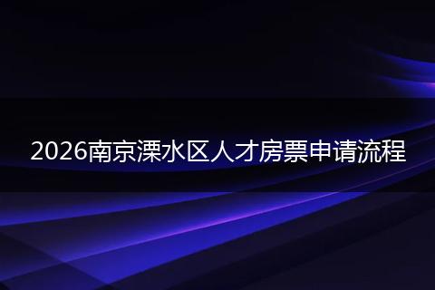 2026南京溧水区人才房票申请流程