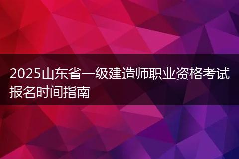 2025山东省一级建造师职业资格考试报名时间指南