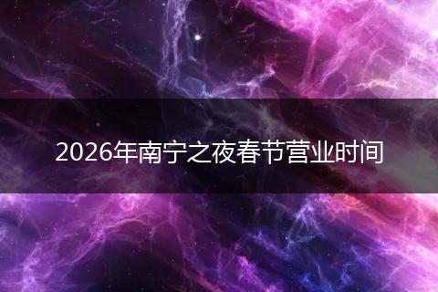 2026年南宁之夜春节营业时间