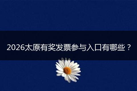 2026太原有奖发票参与入口有哪些？