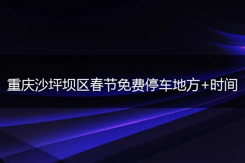 重庆沙坪坝区春节免费停车地方+时间