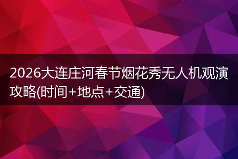 2026大连庄河春节烟花秀无人机观演攻略(时间+地点+交通)