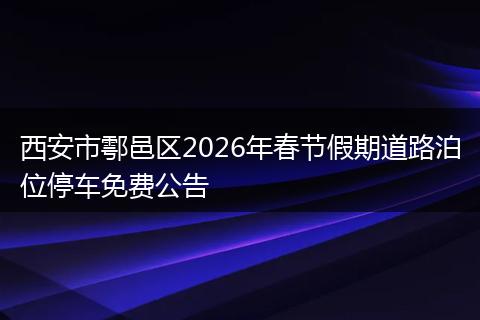 西安市鄠邑区2026年春节假期道路泊位停车免费公告