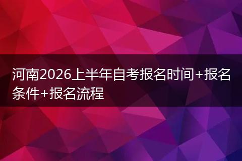 河南2026上半年自考报名时间+报名条件+报名流程
