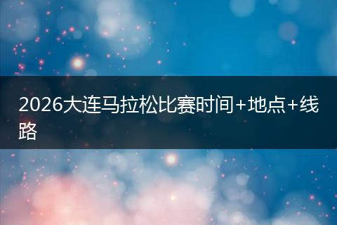2026大连马拉松比赛时间+地点+线路