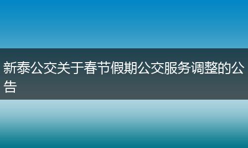 新泰公交关于春节假期公交服务调整的公告