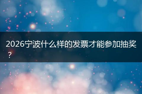 2026宁波什么样的发票才能参加抽奖?
