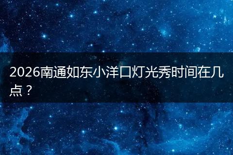 2026南通如东小洋口灯光秀时间在几点？