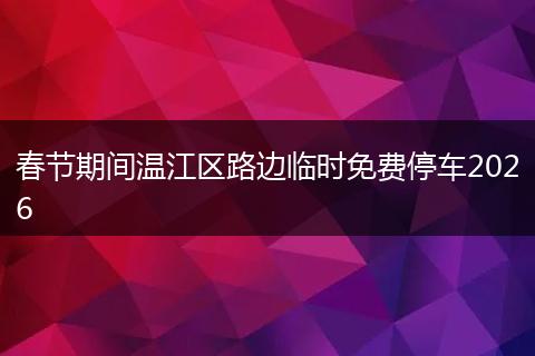 春节期间温江区路边临时免费停车2026