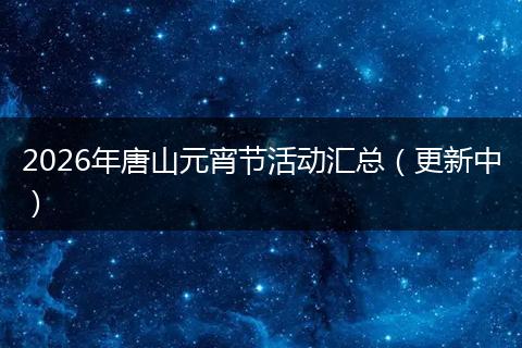 2026年唐山元宵节活动汇总（更新中）