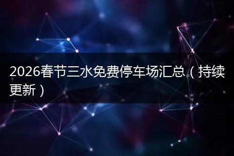 2026春节三水免费停车场汇总（持续更新）