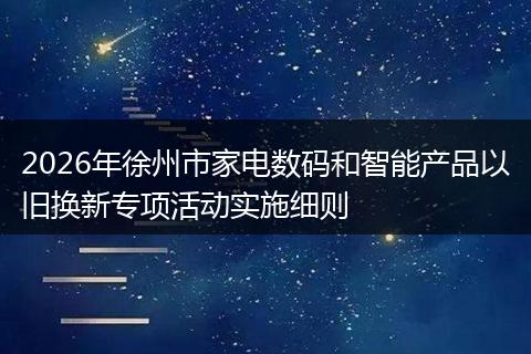2026年徐州市家电数码和智能产品以旧换新专项活动实施细则