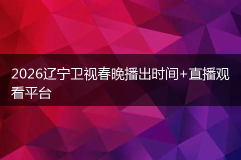 2026辽宁卫视春晚播出时间+直播观看平台