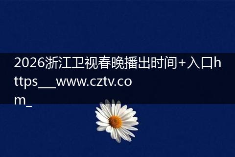 2026浙江卫视春晚播出时间+入口https___www.cztv.com_