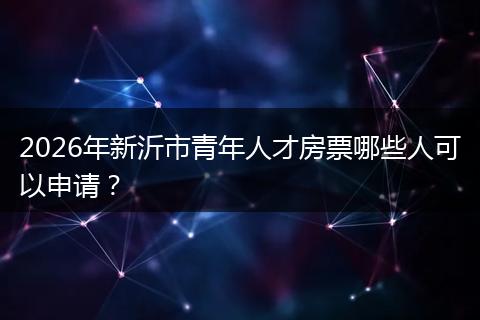 2026年新沂市青年人才房票哪些人可以申请？