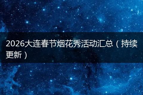 2026大连春节烟花秀活动汇总（持续更新）
