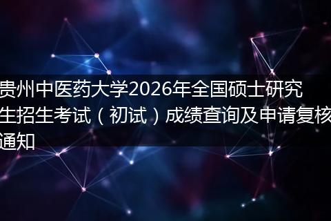 贵州中医药大学2026年全国硕士研究生招生考试（初试）成绩查询及申请复核通知
