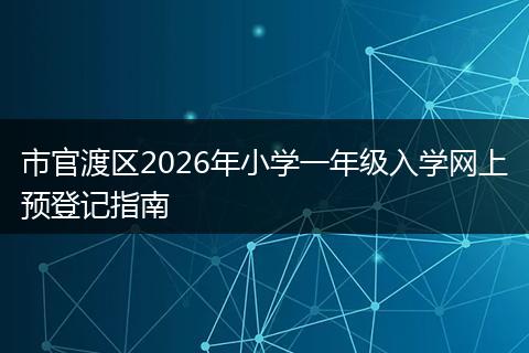市官渡区2026年小学一年级入学网上预登记指南