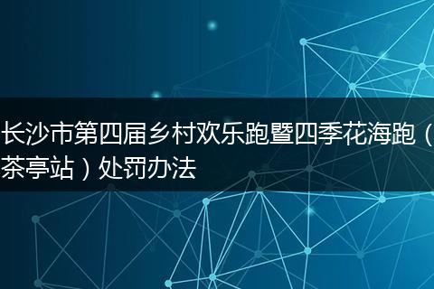 长沙市第四届乡村欢乐跑暨四季花海跑(茶亭站)处罚办法