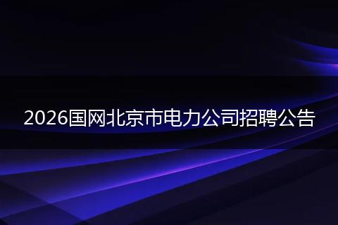 2026国网北京市电力公司招聘公告