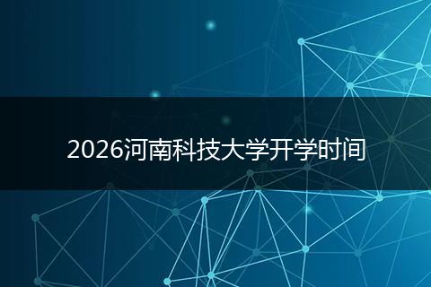 2026河南科技大学开学时间