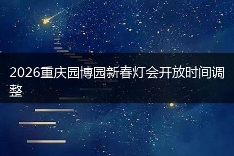 2026重庆园博园新春灯会开放时间调整