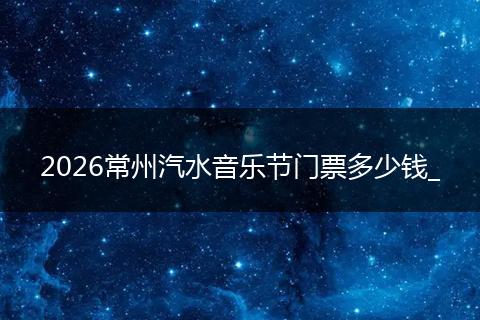 2026常州汽水音乐节门票多少钱_