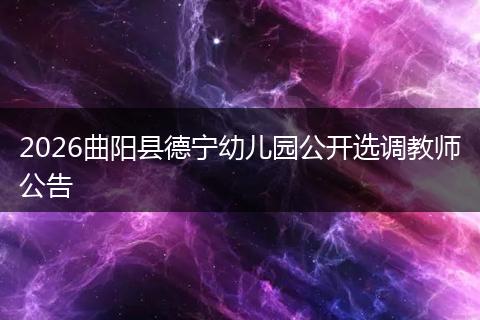 2026曲阳县德宁幼儿园公开选调教师公告