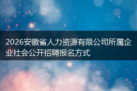 2026安徽省人力资源有限公司所属企业社会公开招聘报名方式