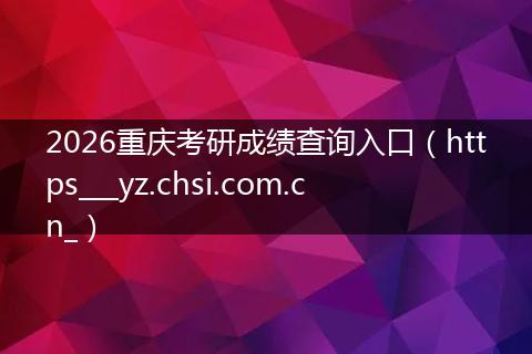 2026重庆考研成绩查询入口（https___yz.chsi.com.cn_）
