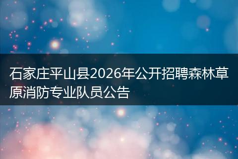 石家庄平山县2026年公开招聘森林草原消防专业队员公告