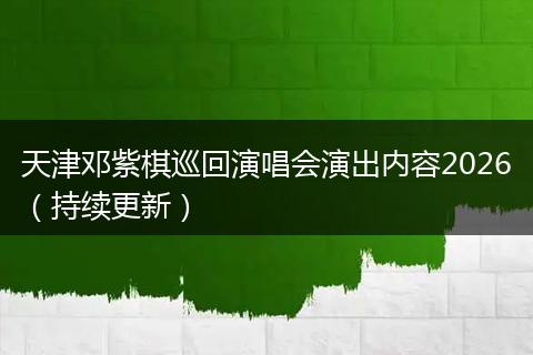 天津邓紫棋巡回演唱会演出内容2026（持续更新）