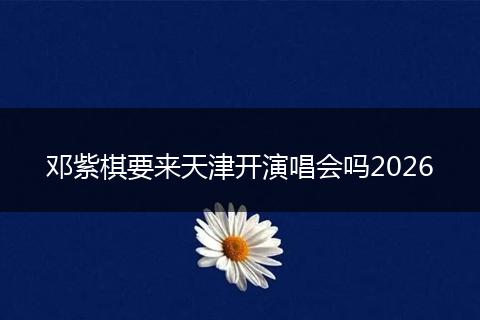 邓紫棋要来天津开演唱会吗2026