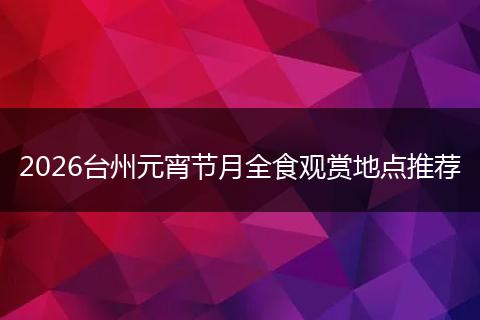 2026台州元宵节月全食观赏地点推荐